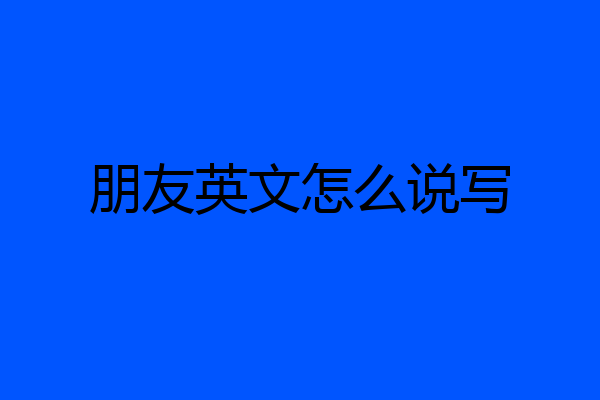 朋友英文怎么说写