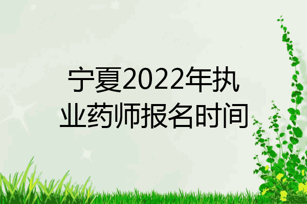 宁夏2022年执业药师报名时间