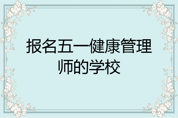 报名五一健康管理师的学校