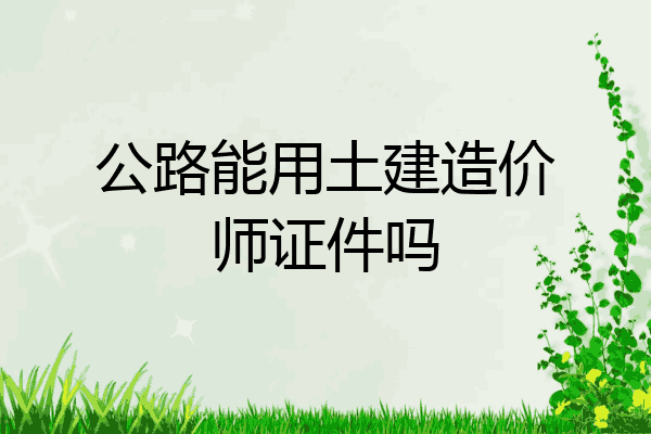 公路能用土建造价师证件吗