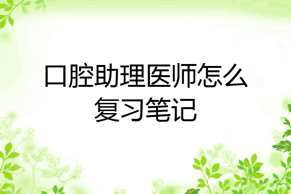 口腔助理医师怎么复习笔记
