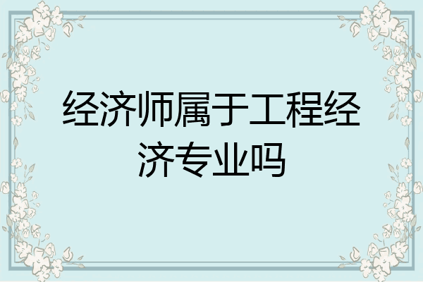 经济师属于工程经济专业吗