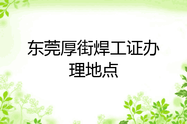 东莞厚街焊工证办理地点