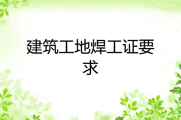 建筑工地焊工证要求