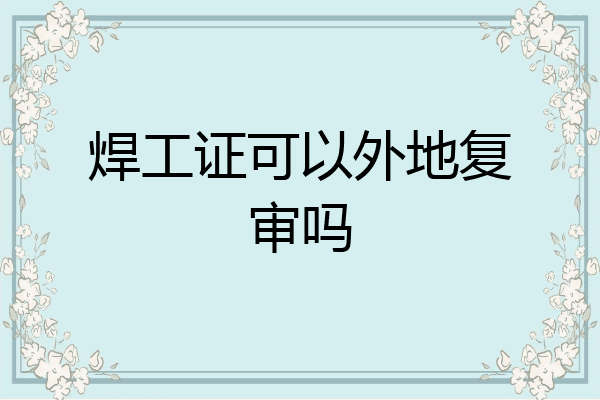 焊工证可以外地复审吗