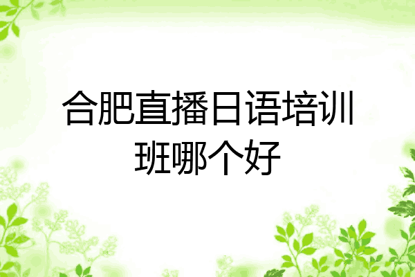 合肥直播日语培训班哪个好