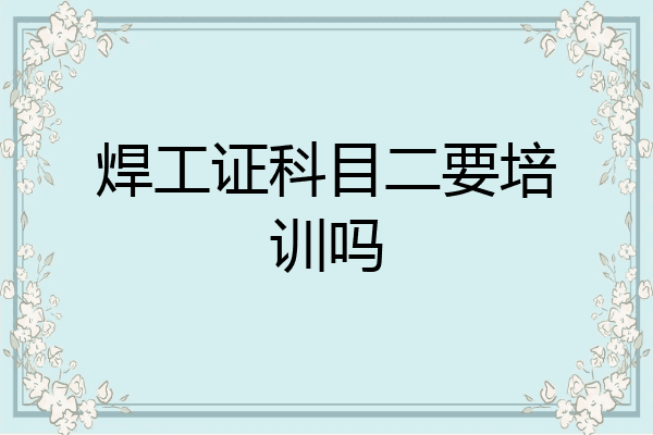 焊工证科目二要培训吗