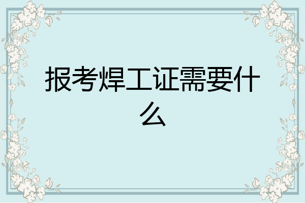 报考焊工证需要什么
