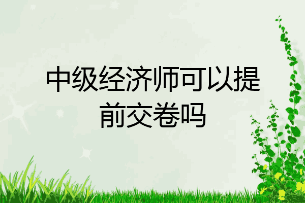 中级经济师可以提前交卷吗