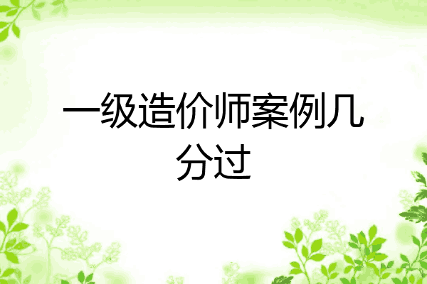 一级造价师案例几分过