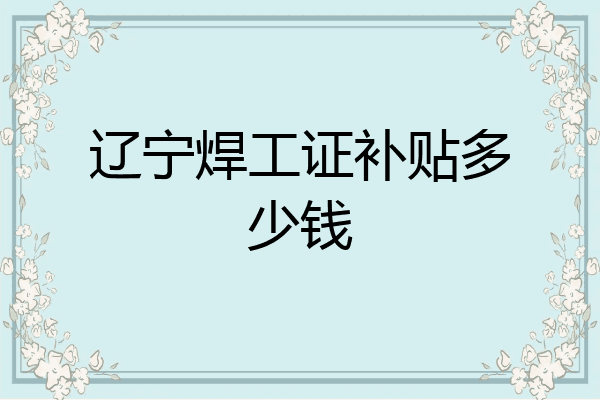 辽宁焊工证补贴多少钱