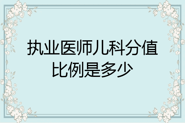 执业医师儿科分值比例是多少