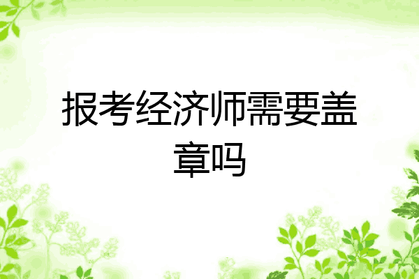 报考经济师需要盖章吗