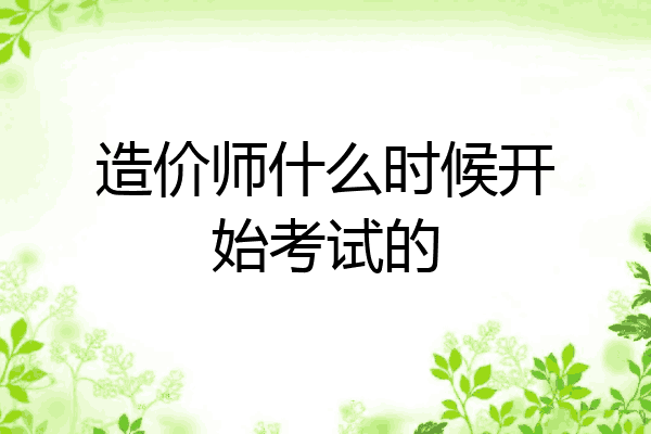 造价师什么时候开始考试的