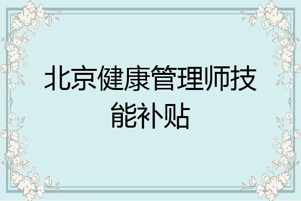 北京健康管理师技能补贴