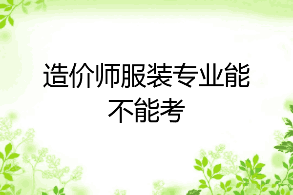 造价师服装专业能不能考
