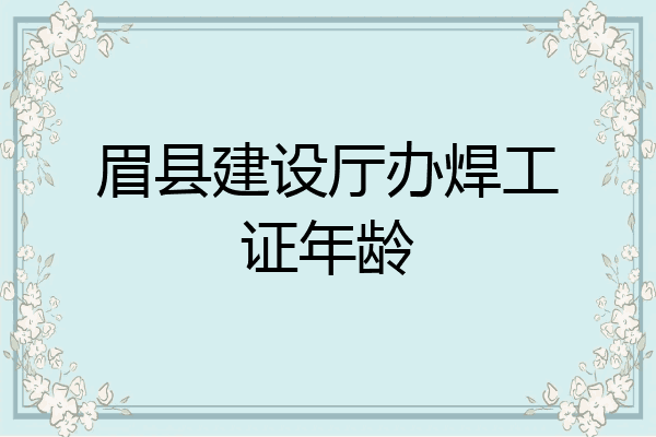 眉县建设厅办焊工证年龄