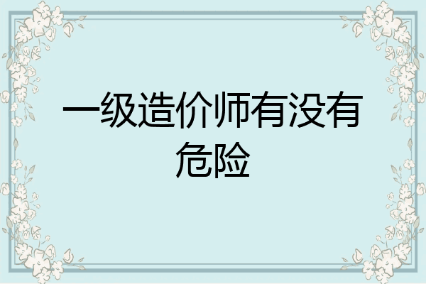 一级造价师有没有危险