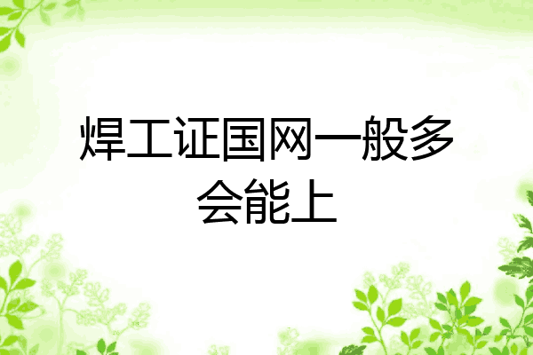 焊工证国网一般多会能上