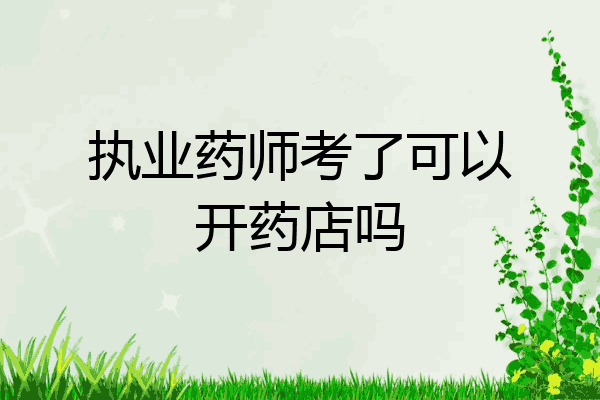 执业药师考了可以开药店吗