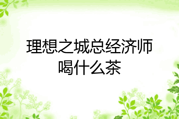 理想之城总经济师喝什么茶