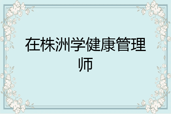 在株洲学健康管理师