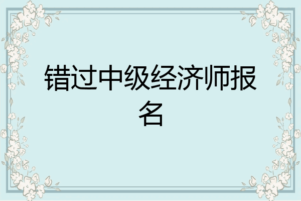 错过中级经济师报名