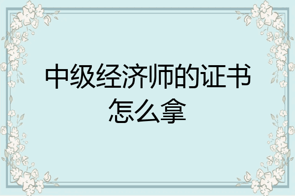 中级经济师的证书怎么拿