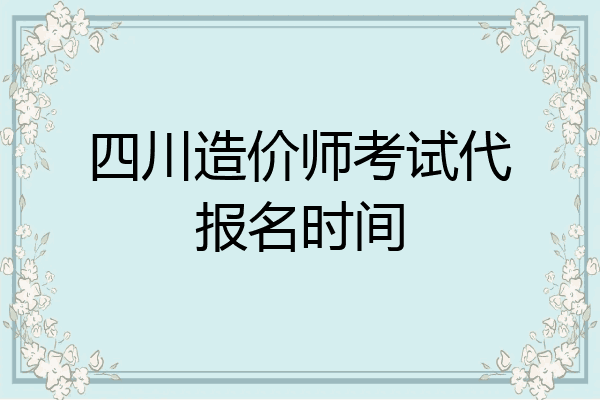 四川造价师考试代报名时间