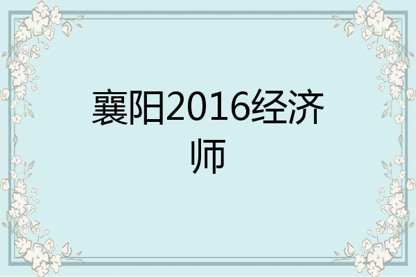 襄阳2016经济师