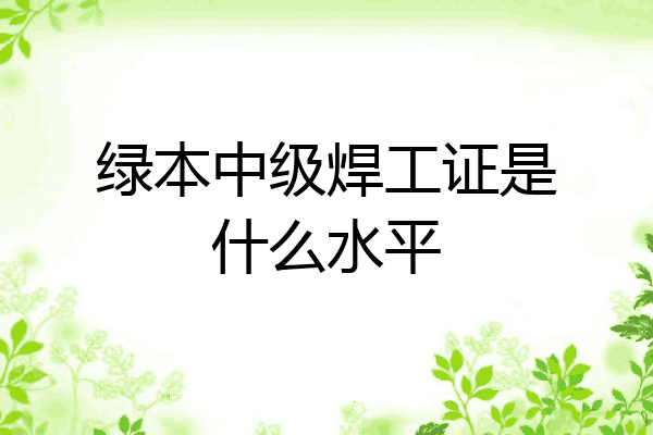 绿本中级焊工证是什么水平