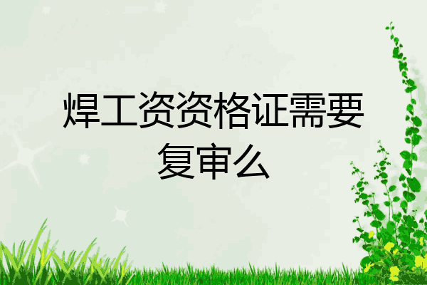 焊工资资格证需要复审么