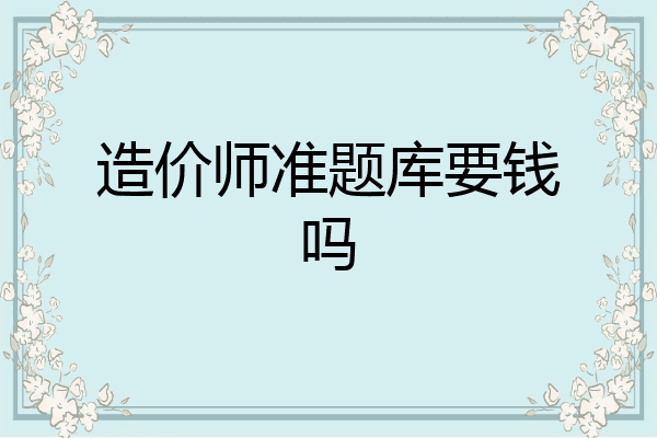 造价师准题库要钱吗