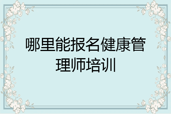 哪里能报名健康管理师培训