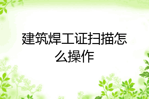 建筑焊工证扫描怎么操作