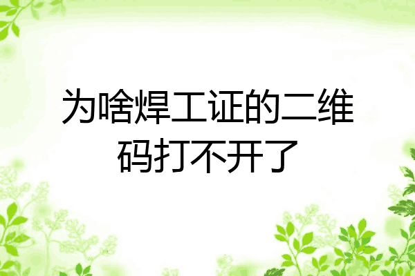 为啥焊工证的二维码打不开了