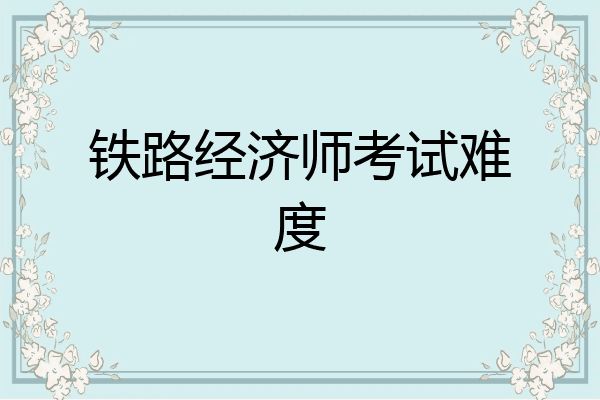铁路经济师考试难度