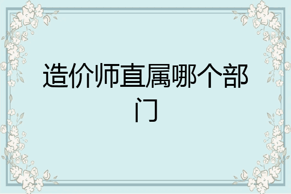 造价师直属哪个部门