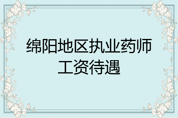 绵阳地区执业药师工资待遇