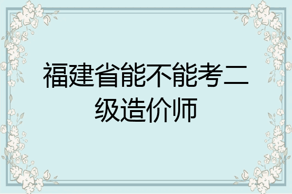 福建省能不能考二级造价师