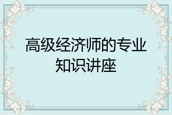 高级经济师的专业知识讲座
