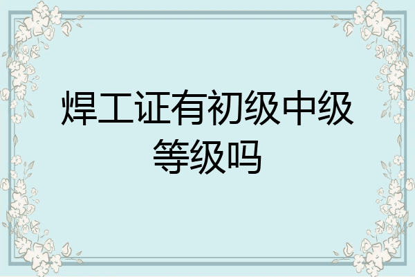 焊工证有初级中级等级吗