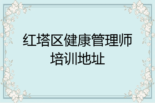 红塔区健康管理师培训地址