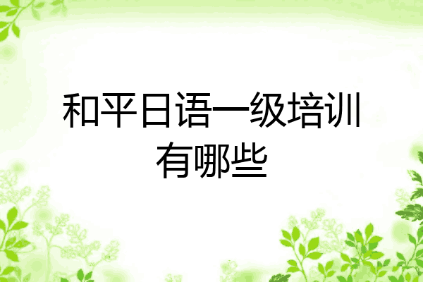和平日语一级培训有哪些
