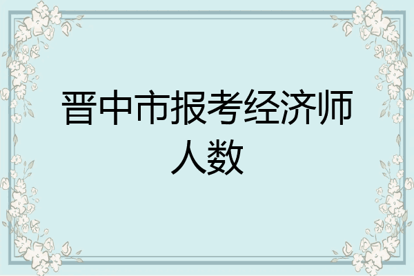 晋中市报考经济师人数