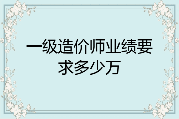 一级造价师业绩要求多少万