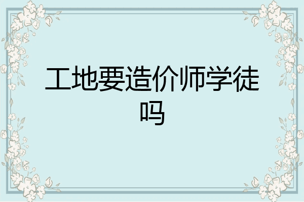 工地要造价师学徒吗