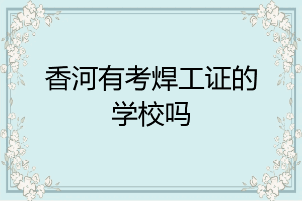 香河有考焊工证的学校吗