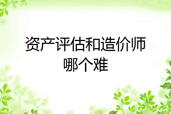 资产评估和造价师哪个难