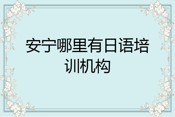 安宁哪里有日语培训机构